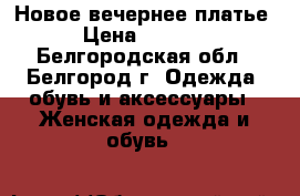 Новое вечернее платье › Цена ­ 2 000 - Белгородская обл., Белгород г. Одежда, обувь и аксессуары » Женская одежда и обувь   